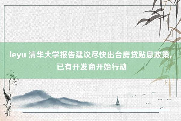 leyu 清华大学报告建议尽快出台房贷贴息政策, 已有开发商开始行动