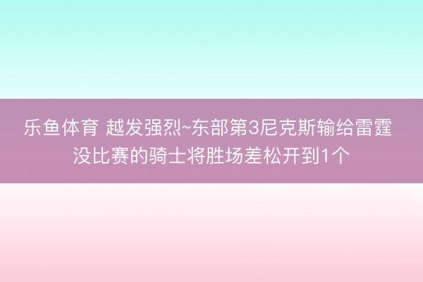 乐鱼体育 越发强烈~东部第3尼克斯输给雷霆 没比赛的骑士将胜场差松开到1个