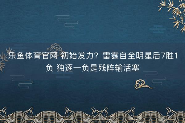 乐鱼体育官网 初始发力？雷霆自全明星后7胜1负 独逐一负是残阵输活塞