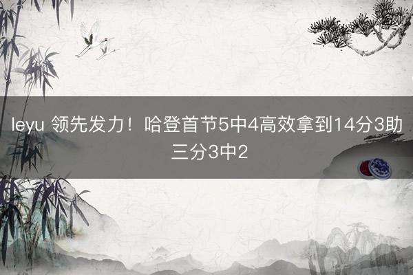 leyu 领先发力！哈登首节5中4高效拿到14分3助 三分3中2
