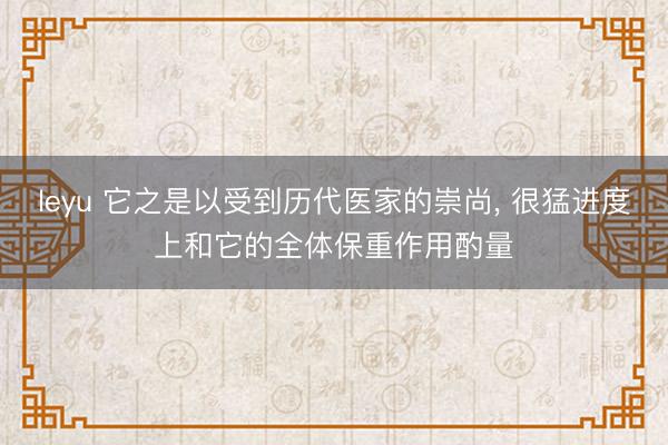 leyu 它之是以受到历代医家的崇尚, 很猛进度上和它的全体保重作用酌量