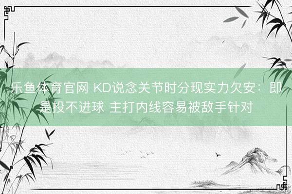 乐鱼体育官网 KD说念关节时分现实力欠安：即是投不进球 主打内线容易被敌手针对