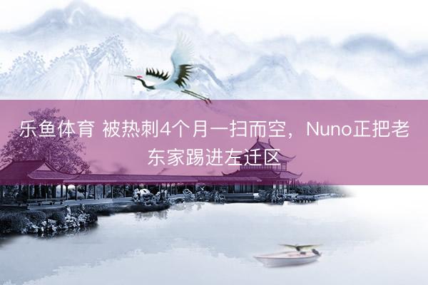 乐鱼体育 被热刺4个月一扫而空，Nuno正把老东家踢进左迁区