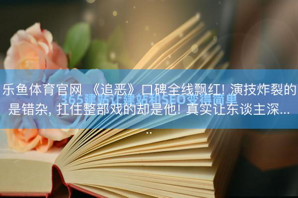 乐鱼体育官网 《追恶》口碑全线飘红! 演技炸裂的是错杂, 扛住整部戏的却是他! 真实让东谈主深...