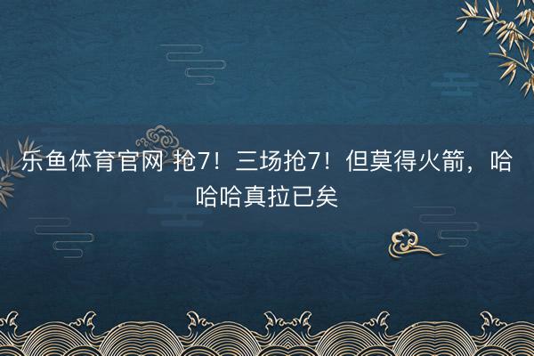 乐鱼体育官网 抢7！三场抢7！但莫得火箭，哈哈哈真拉已矣